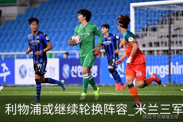 利物浦或继续轮换阵容 米兰"三军用命"有机可乘?